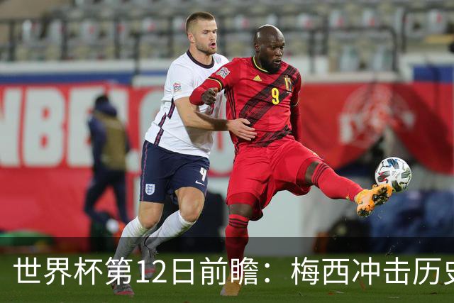 世界杯第12日前瞻：梅西冲击历史第一人 姆皇哈神双雄争连胜