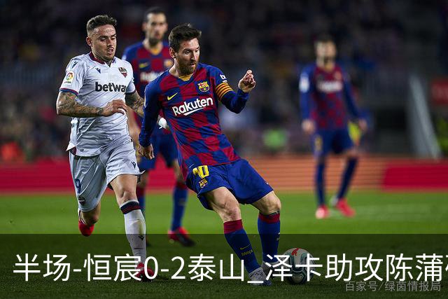 半场-恒宸0-2泰山 泽卡助攻陈蒲破僵泽卡一条龙破门
