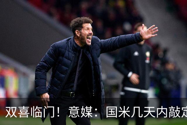 双喜临门！意媒：国米几天内敲定帕莱斯特拉，距离索勒也一步之遥
