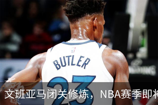 文班亚马闭关修炼，NBA赛季即将迎来新的统治者！