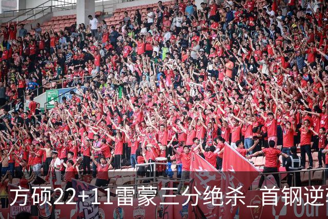 方硕22+11雷蒙三分绝杀 首钢逆转险胜山西
