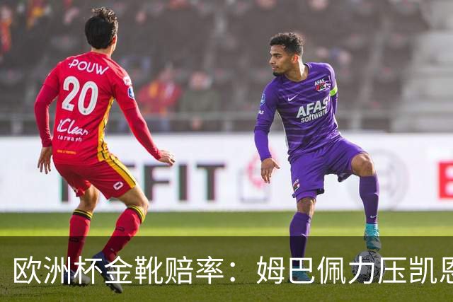 欧洲杯金靴赔率：姆巴佩力压凯恩 C罗位列第3