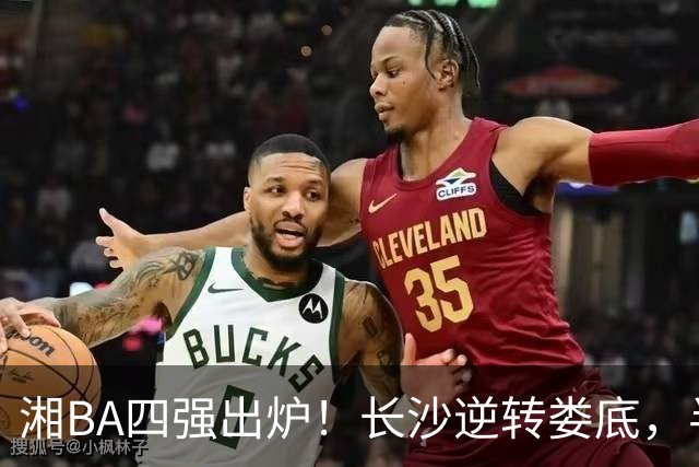 湘BA四强出炉！长沙逆转娄底，半决赛对阵揭晓！