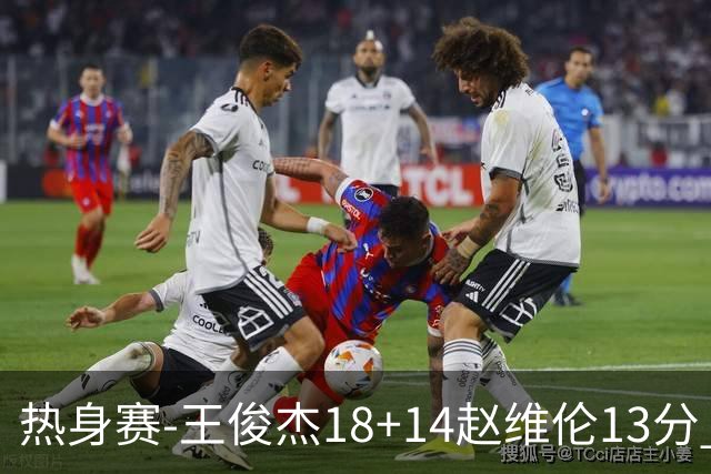 热身赛-王俊杰18+14赵维伦13分 中国男篮险胜FMP拉德尼基