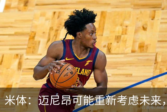 米体：迈尼昂可能重新考虑未来，若离队卡内塞基将是米兰潜在目标