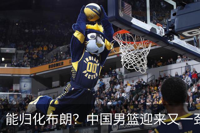 能归化布朗？中国男篮迎来又一劲敌，CBA最强小外援将阻击郭士强