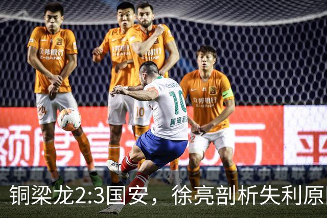 铜梁龙2:3国安，徐亮剖析失利原因引热议