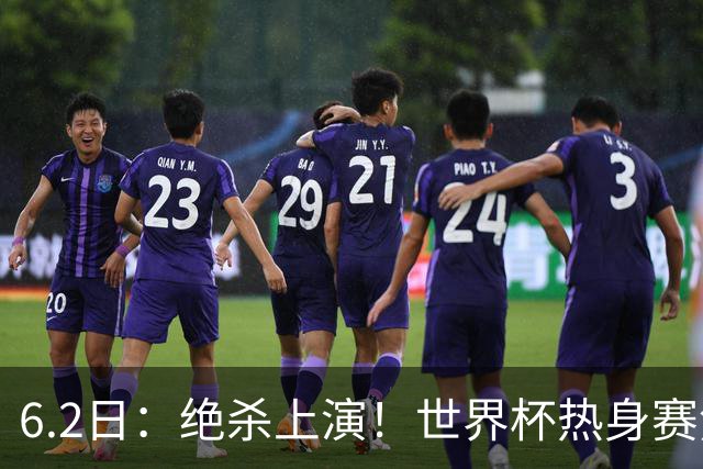 6.2日：绝杀上演！世界杯热身赛焦点对决，日本男足1-0惊险绝杀冰岛