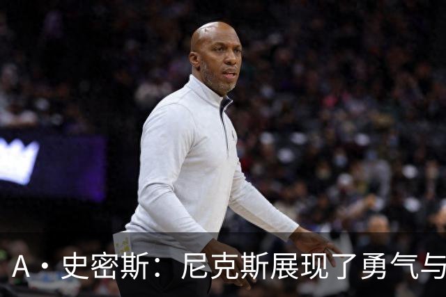 A·史密斯：尼克斯展现了勇气与坚韧 我以为锡伯杜走后就不存在了