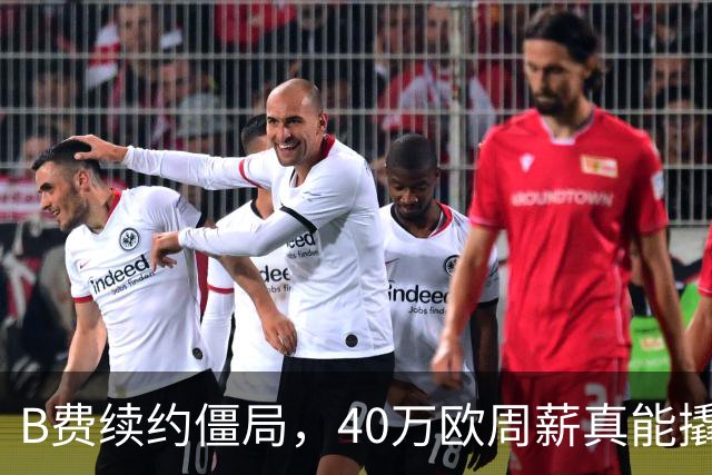 B费续约僵局，40万欧周薪真能撬走？