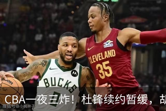 CBA一夜三炸！杜锋续约暂缓，胡明轩深夜发声，两名小将入选国青