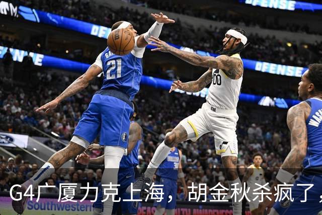 G4广厦力克上海，胡金秋杀疯了，王博弃用孙铭徽被点赞，卢伟无奈
